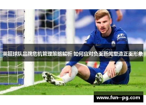 英超球队品牌危机管理策略解析 如何应对负面新闻塑造正面形象 英超球队品牌危机管理策略解析 如何应对负面新闻塑造正面形象