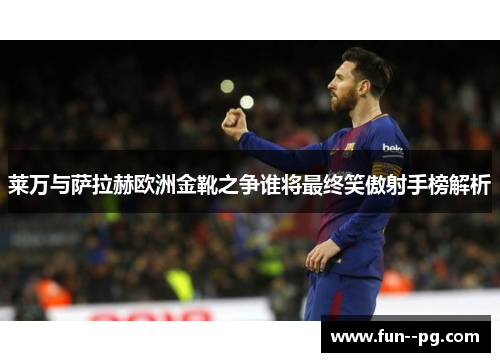 莱万与萨拉赫欧洲金靴之争谁将最终笑傲射手榜解析 莱万与萨拉赫欧洲金靴之争谁将最终笑傲射手榜解析