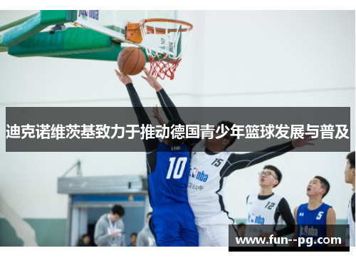 迪克诺维茨基致力于推动德国青少年篮球发展与普及