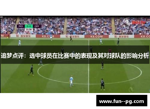 追梦点评：选中球员在比赛中的表现及其对球队的影响分析