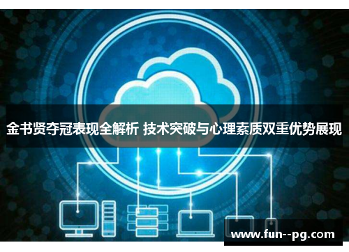 金书贤夺冠表现全解析 技术突破与心理素质双重优势展现