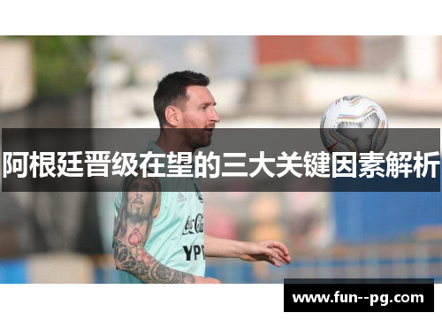 阿根廷晋级在望的三大关键因素解析