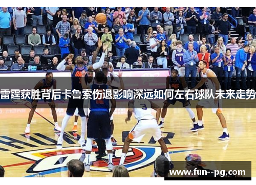 雷霆获胜背后卡鲁索伤退影响深远如何左右球队未来走势