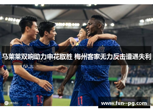 马莱莱双响助力申花取胜 梅州客家无力反击遭遇失利
