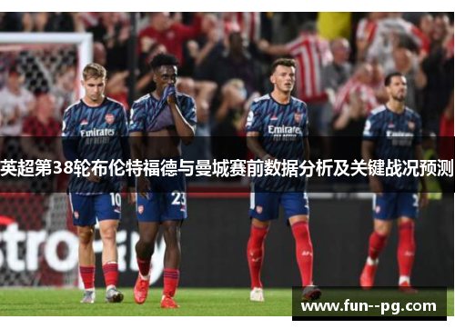 英超第38轮布伦特福德与曼城赛前数据分析及关键战况预测