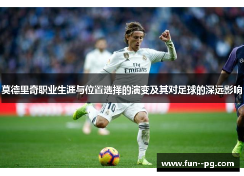 莫德里奇职业生涯与位置选择的演变及其对足球的深远影响