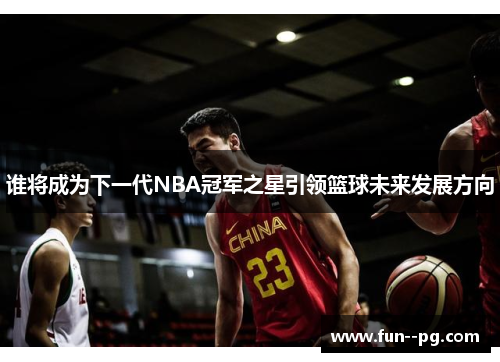 谁将成为下一代NBA冠军之星引领篮球未来发展方向