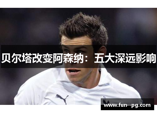 贝尔塔改变阿森纳：五大深远影响