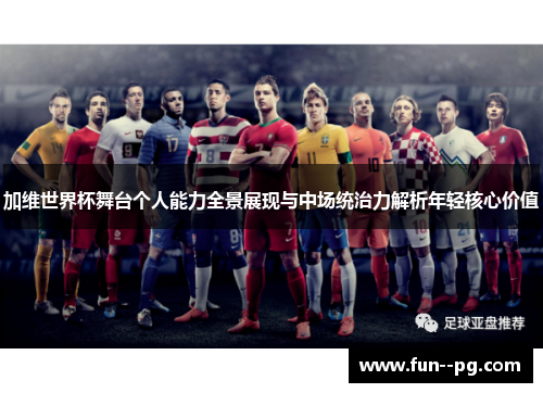 加维世界杯舞台个人能力全景展现与中场统治力解析年轻核心价值