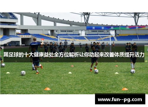 踢足球的十大健康益处全方位解析让你动起来改善体质提升活力