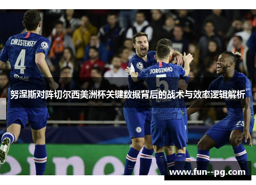努涅斯对阵切尔西美洲杯关键数据背后的战术与效率逻辑解析 努涅斯对阵切尔西美洲杯关键数据背后的战术与效率逻辑解析