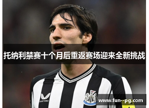 托纳利禁赛十个月后重返赛场迎来全新挑战 托纳利禁赛十个月后重返赛场迎来全新挑战