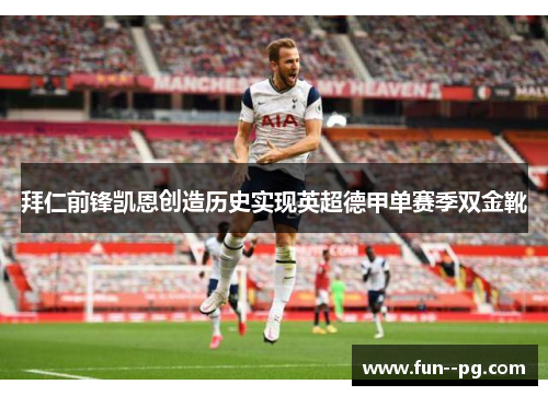 拜仁前锋凯恩创造历史实现英超德甲单赛季双金靴