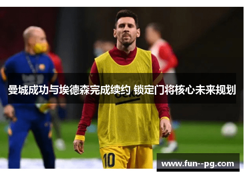 曼城成功与埃德森完成续约 锁定门将核心未来规划 曼城成功与埃德森完成续约 锁定门将核心未来规划