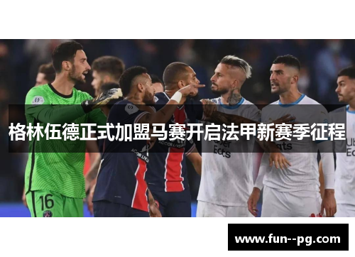 格林伍德正式加盟马赛开启法甲新赛季征程 格林伍德正式加盟马赛开启法甲新赛季征程