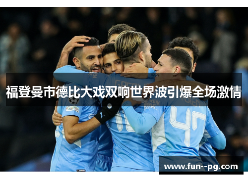 福登曼市德比大戏双响世界波引爆全场激情 福登曼市德比大戏双响世界波引爆全场激情