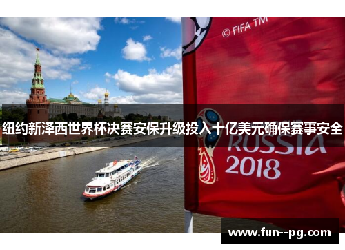 纽约新泽西世界杯决赛安保升级投入十亿美元确保赛事安全