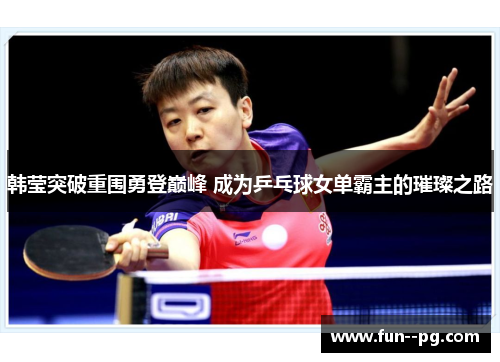 韩莹突破重围勇登巅峰 成为乒乓球女单霸主的璀璨之路