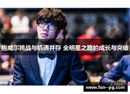 鲍威尔挑战与机遇并存 全明星之路的成长与突破