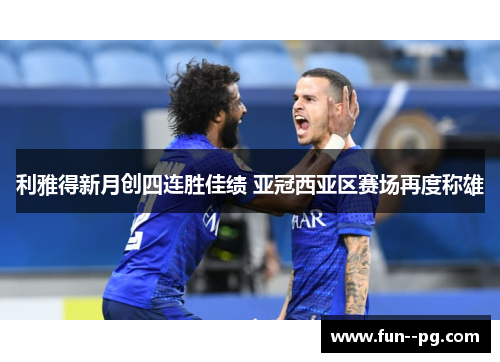 利雅得新月创四连胜佳绩 亚冠西亚区赛场再度称雄