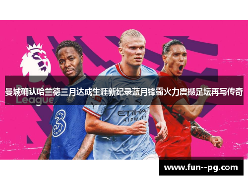 曼城确认哈兰德三月达成生涯新纪录蓝月锋霸火力震撼足坛再写传奇