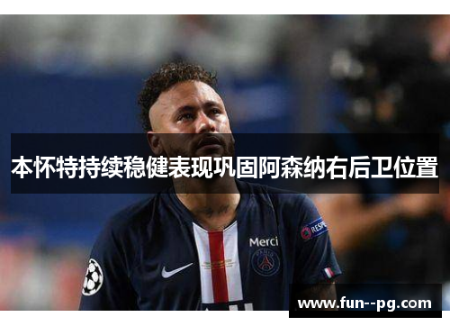 本怀特持续稳健表现巩固阿森纳右后卫位置 本怀特持续稳健表现巩固阿森纳右后卫位置