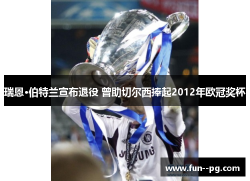 瑞恩·伯特兰宣布退役 曾助切尔西捧起2012年欧冠奖杯