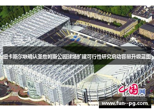 纽卡斯尔联确认圣詹姆斯公园球场扩建可行性研究启动容量升级蓝图