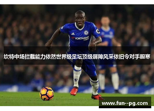 坎特中场拦截能力依然世界级足坛顶级屏障风采依旧令对手胆寒 坎特中场拦截能力依然世界级足坛顶级屏障风采依旧令对手胆寒
