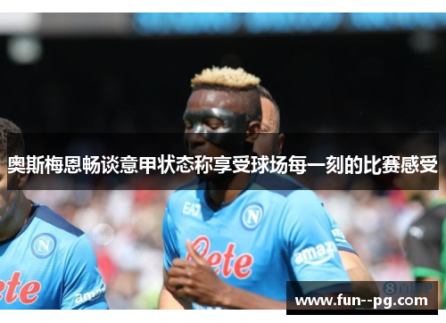 奥斯梅恩畅谈意甲状态称享受球场每一刻的比赛感受 奥斯梅恩畅谈意甲状态称享受球场每一刻的比赛感受