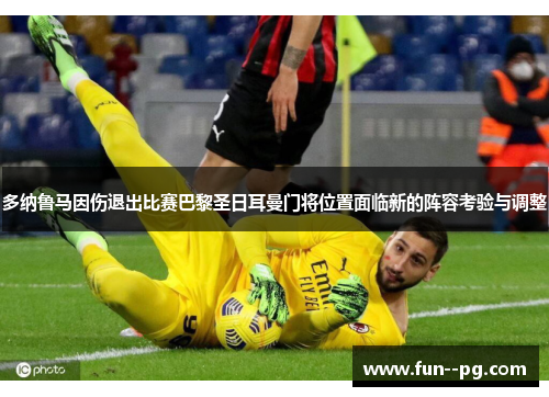 多纳鲁马因伤退出比赛巴黎圣日耳曼门将位置面临新的阵容考验与调整