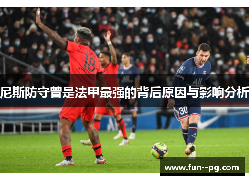 尼斯防守曾是法甲最强的背后原因与影响分析