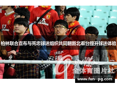 柏林联合宣布与死忠球迷组织共同翻新北看台提升球迷体验 柏林联合宣布与死忠球迷组织共同翻新北看台提升球迷体验