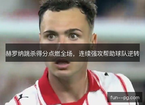 赫罗纳跳杀得分点燃全场,连续强攻帮助球队逆转 赫罗纳跳杀得分点燃全场,连续强攻帮助球队逆转
